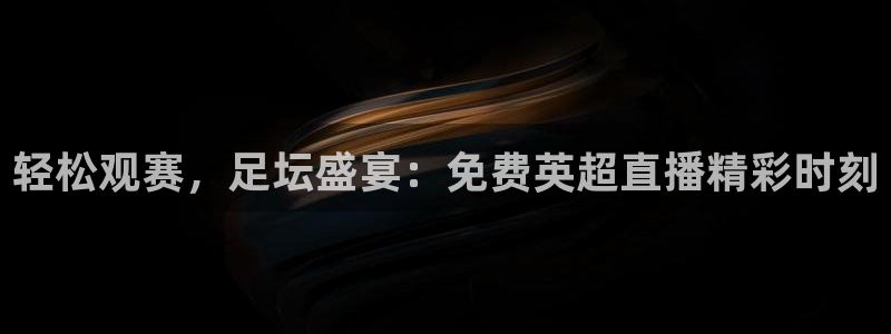 龙门比赛直播：轻松观赛，足坛盛宴：免费英超直播精彩时刻