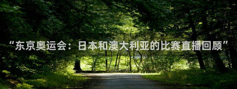 龙门飞甲超清在线播放：“东京奥运会：日本和澳大利亚的比赛直播回顾”