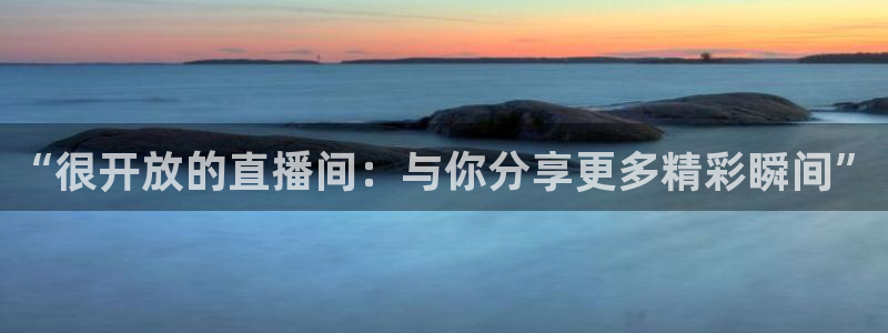龙门直播免费体育直播：“很开放的直播间：与你分享更多精彩瞬间”
