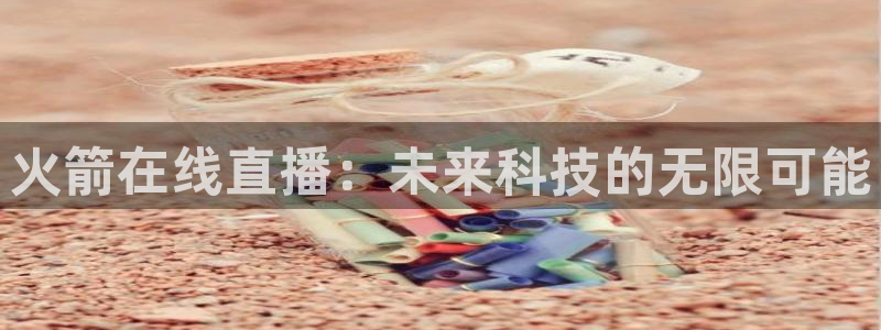 龙门直播app体育：火箭在线直播：未来科技的无限可能